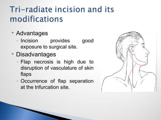  Advantages
◦ Incision provides good
exposure to surgical site.
 Disadvantages
◦ Flap necrosis is high due to
disruption of vasculature of skin
flaps
◦ Occurrence of flap separation
at the trifurcation site.
 