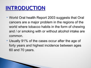  World Oral health Report 2003 suggests that Oral
cancers are a major problem in the regions of the
world where tobacco h...