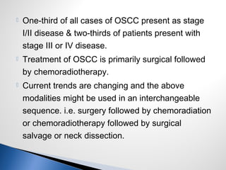  One-third of all cases of OSCC present as stage
I/II disease & two-thirds of patients present with
stage III or IV disea...