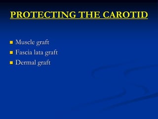 PROTECTING THE CAROTID
 Muscle graft
 Fascia lata graft
 Dermal graft
 