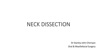 NECK DISSECTION
Dr Stanley John Cheriyan
Oral & Maxillofacial Surgery
 