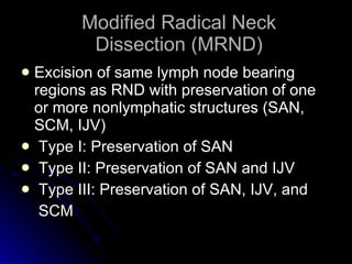 Modified Radical Neck Dissection (MRND) <ul><li>Excision of same lymph node bearing regions as RND with preservation of on...