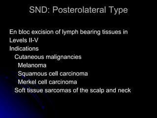 SND: Posterolateral Type <ul><li>En bloc excision of lymph bearing tissues in </li></ul><ul><li>Levels II-V  </li></ul><ul...