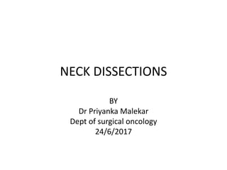 NECK DISSECTIONS
BY
Dr Priyanka Malekar
Dept of surgical oncology
24/6/2017
 