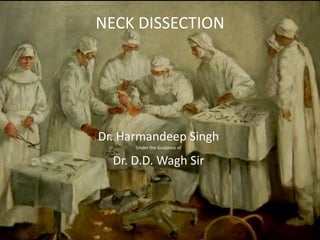 NECK DISSECTION
Dr. Harmandeep Singh
Under the Guidance of
Dr. D.D. Wagh Sir
 