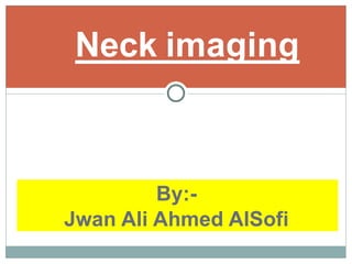 By:-
Jwan Ali Ahmed AlSofi
Neck imaging
 