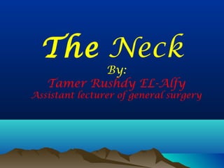 The Neck
By:
Tamer Rushdy EL-Alfy
Assistant lecturer of general surgery
 