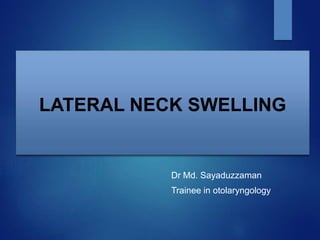 LATERAL NECK SWELLING
Dr Md. Sayaduzzaman
Trainee in otolaryngology
 