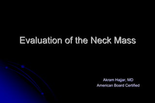 Evaluation of the Neck Mass
Akram Hajjar, MD
American Board Certified
 