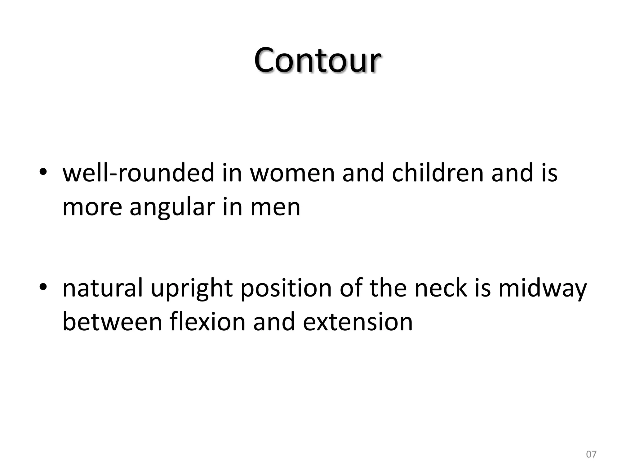 Contour

• well-rounded in women and children and is
  more angular in men

• natural upright position of the neck is midway
  between flexion and extension



                                               07
 