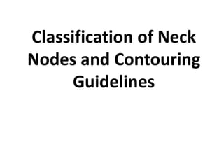 Classification of Neck
Nodes and Contouring
Guidelines
 