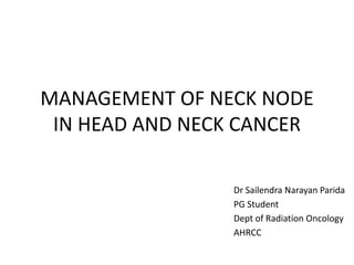 Dr Sailendra Narayan Parida
PG Student
Dept of Radiation Oncology
AHRCC
MANAGEMENT OF NECK NODE
IN HEAD AND NECK CANCER
 