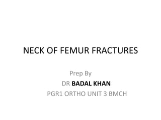 NECK OF FEMUR FRACTURES
Prep By
DR BADAL KHAN
PGR1 ORTHO UNIT 3 BMCH
 