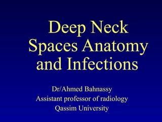 Deep Neck
Spaces Anatomy
 and Infections
     Dr/Ahmed Bahnassy
Assistant professor of radiology
       Qassim University
 
