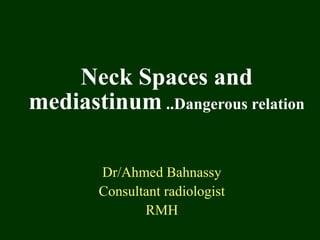 Neck Spaces and
mediastinum ..Dangerous relation

        Dr/Ahmed Bahnassy
        Consultant radiologist
               RMH
 