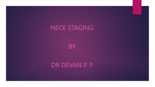 NECK STAGING
BY
DR DEVAN P. P
 