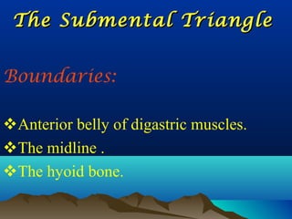 The Submental Triangle


Boundaries:

Anterior belly of digastric muscles.
The midline .
The hyoid bone.
 