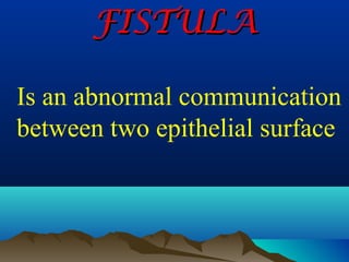 FISTULA

Is an abnormal communication
between two epithelial surface
 