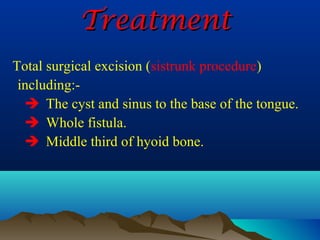 Treatment
Total surgical excision (sistrunk procedure)
 including:-
   The cyst and sinus to the base of the tongue.
   Whole fistula.
   Middle third of hyoid bone.
 
