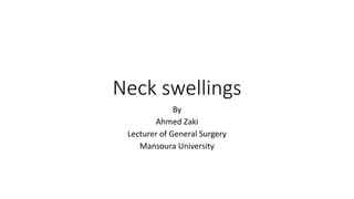 Neck swellings
By
Ahmed Zaki
Lecturer of General Surgery
Mansoura University
 