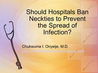 Should Hospitals Ban Neckties to Prevent the Spread of Infection? Chukwuma I. Onyeije, M.D. http://maternalfetalmedicineblog.com 