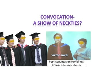 VNW	
   1	
  
Post-­‐convoca/on	
  rumblings	
  
A	
  Private	
  University	
  in	
  Malaysia	
  
 