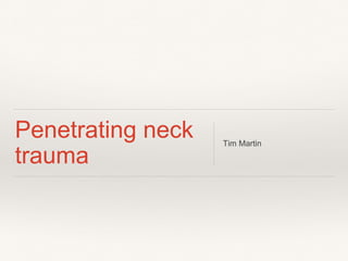 Penetrating neck
trauma
Tim Martin
 