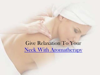 Give Relaxation To Your
Neck With Aromatherapy
 