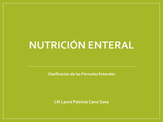 NUTRICIÓN ENTERAL
Clasificación de las Fórmulas Enterales
LN Laura Patricia Cano Sosa
 