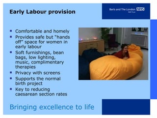 Early Labour provision <ul><li>Comfortable and homely  </li></ul><ul><li>Provides safe but “hands off” space for women in ...
