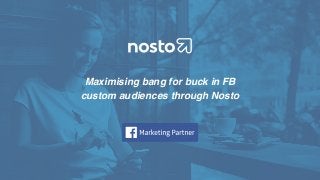 Maximising bang for buck in FB
custom audiences through Nosto
 