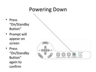 Powering Down Press “On/Standby Button” Prompt will appear on screen Press “On/Standby Button” again to confirm 