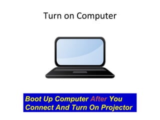 Turn on Computer Boot Up Computer  After  You Connect And Turn On Projector 