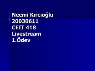 Necmi Kırcıoğlu 20030611 CEIT 418  Livestream 1.Ödev 