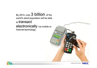 By 2014, over  3 billion       of the
     world's adult population will be able
     to transact
     electronically via mobile or
     Internet technology




18
 