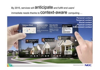 anticipate and fulfill end users’
By 2015, services will

immediate needs thanks to context-aware computing

                                                   Personal context
                                                   Temporal context
                                                      Social context
                                                    Physical context
                                                Environment context




21
 