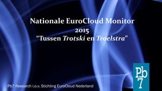 Nationale EuroCloud Monitor
2015
“Tussen Trotski en Troelstra”
Pb7 Research i.o.v. Stichting EuroCloud Nederland
 