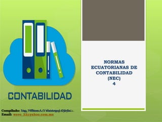Compilado: Ing. Wilson A. Velastegui Ojeda.
Email: wavo_33@yahoo.com.mx
NORMAS
ECUATORIANAS DE
CONTABILIDAD
(NEC)
4
 