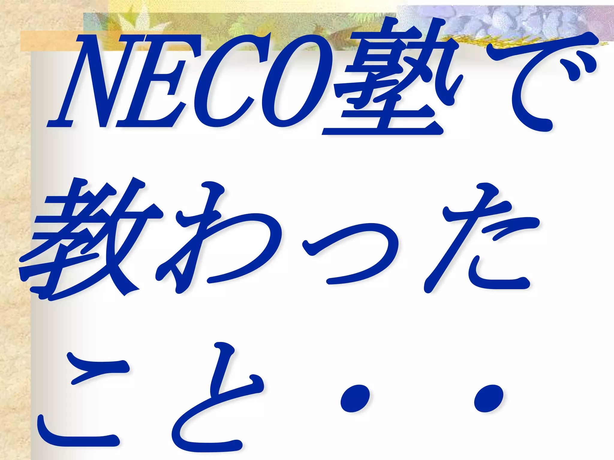 NECO塾で
教わった
こと・・
 