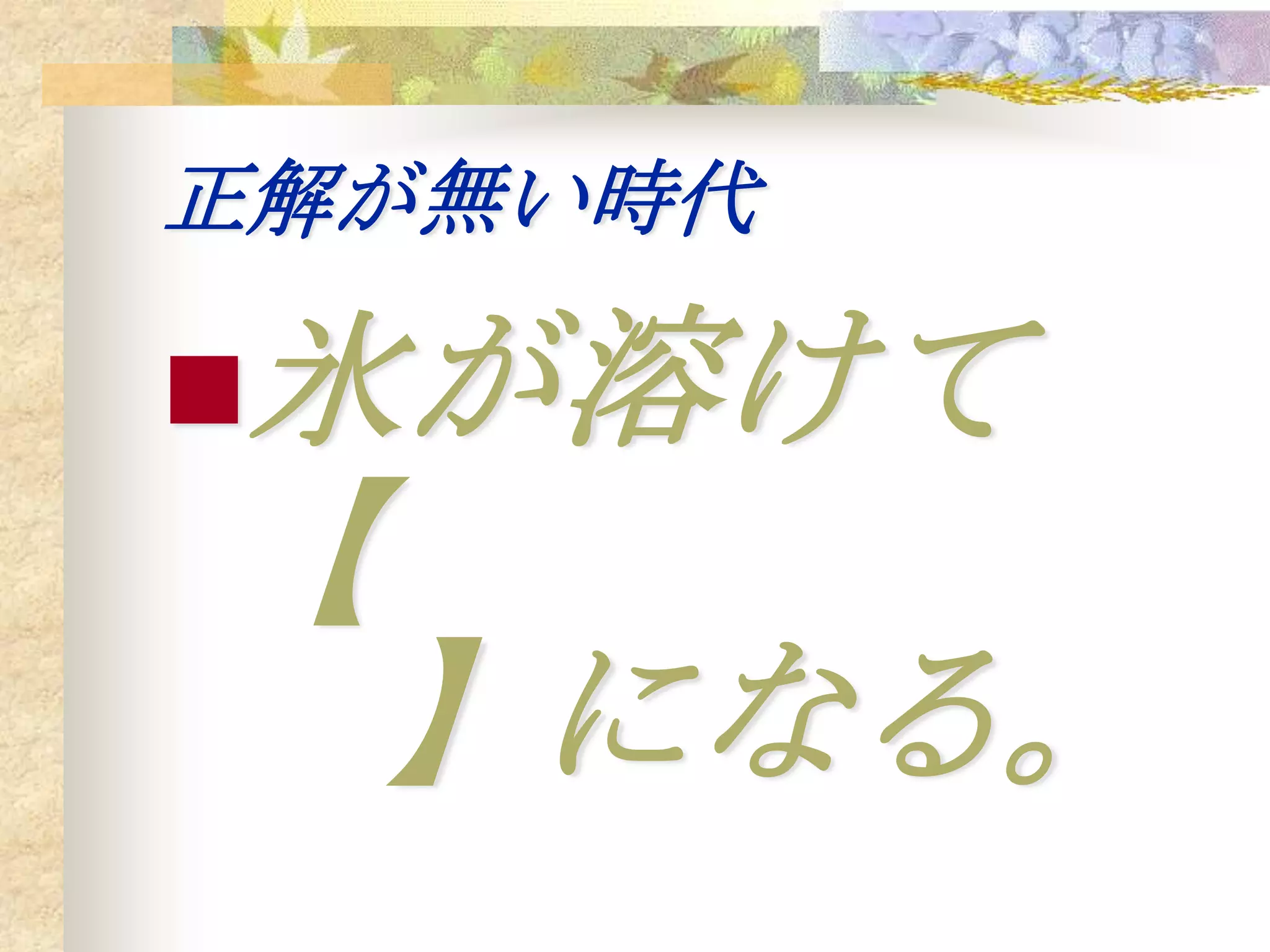 正解が無い時代

氷が溶けて
【
    】になる。
 