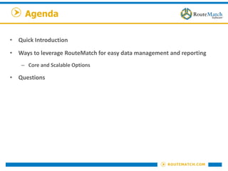 Agenda
• Quick Introduction
• Ways to leverage RouteMatch for easy data management and reporting
– Core and Scalable Options
• Questions
 
