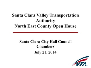 Santa Clara Valley Transportation
Authority
North East County Open House
Santa Clara City Hall Council
Chambers
July 21, 2014
 