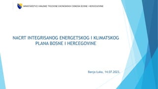 NACRT INTEGRISANOG ENERGETSKOG I KLIMATSKOG
PLANA BOSNE I HERCEGOVINE
Banja Luka, 14.07.2023.
 