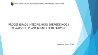 PROCES IZRADE INTEGRISANOG ENERGETSKOG I
KLIMATSKOG PLANA BOSNE I HERCEGOVINE
Sarajevo, 13.07.2021.
 