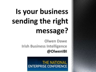 Is your business
sending the right
message?
Olwen Dawe
Irish Business Intelligence
@OlwenIBI
 