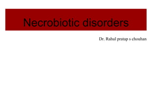 Necrobiotic disorders
Dr. Rahul pratap s chouhan
 