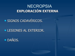 EXPLORACIÓN EXTERNA SIGNOS CADAVÉRICOS. LESIONES AL EXTERIOR. DAÑOS. NECROPSIA 
