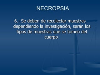 6.- Se deben de recolectar muestras dependiendo la investigación, serán los tipos de muestras que se tomen del cuerpo  NECROPSIA 