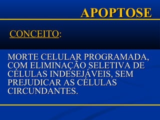 APOPTOSEAPOPTOSE
CONCEITOCONCEITO::
MORTE CELULAR PROGRAMADA,MORTE CELULAR PROGRAMADA,
COM ELIMINAÇÃO SELETIVA DECOM ELIMINAÇÃO SELETIVA DE
CÉLULAS INDESEJÁVEIS, SEMCÉLULAS INDESEJÁVEIS, SEM
PREJUDICAR AS CÉLULASPREJUDICAR AS CÉLULAS
CIRCUNDANTES.CIRCUNDANTES.
 
