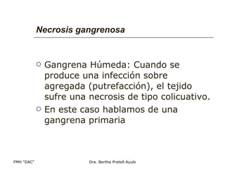 Necrosis gangrenosa Gangrena Húmeda: Cuando se produce una infección sobre agregada (putrefacción), el tejido sufre una necrosis de tipo colicuativo. En este caso hablamos de una gangrena primaria 